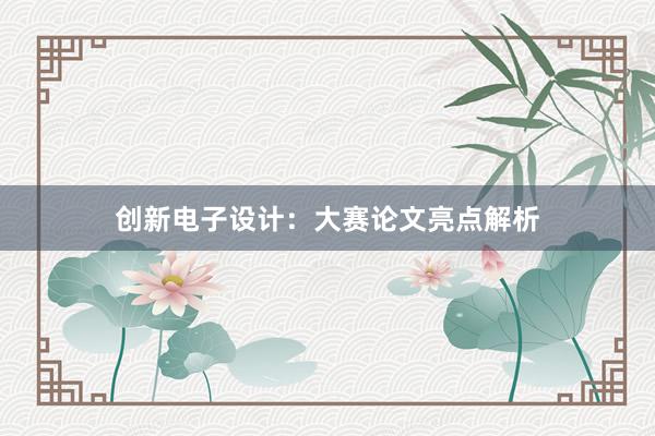 创新电子设计：大赛论文亮点解析