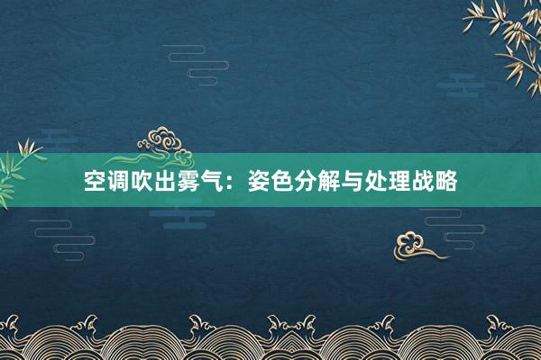 空调吹出雾气：姿色分解与处理战略