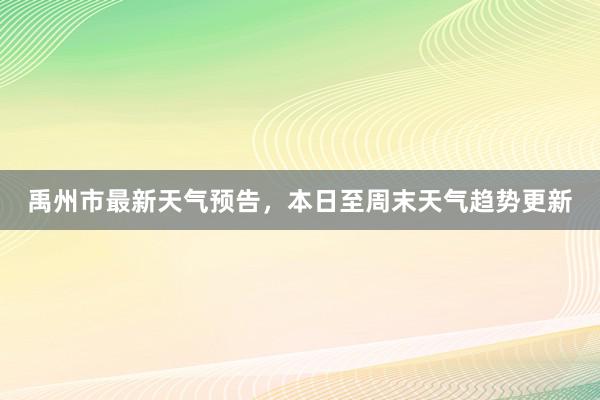 禹州市最新天气预告，本日至周末天气趋势更新