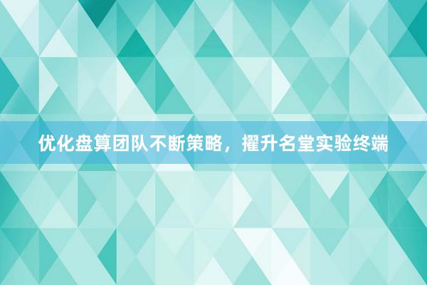 优化盘算团队不断策略，擢升名堂实验终端