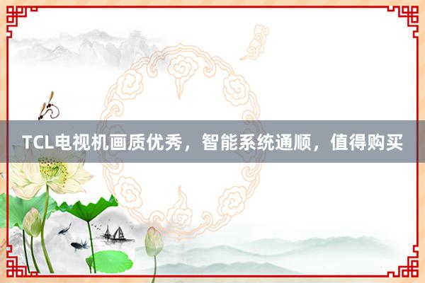 TCL电视机画质优秀，智能系统通顺，值得购买